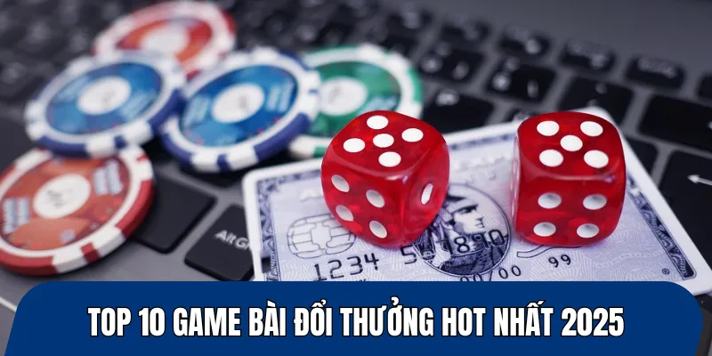 Top 10 game bài đổi thưởng hot nhất 2025